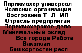 Парикмахер-универсал › Название организации ­ Вострокина Т. Л, ИП › Отрасль предприятия ­ Парикмахерское дело › Минимальный оклад ­ 25 000 - Все города Работа » Вакансии   . Башкортостан респ.